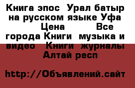 Книга эпос “Урал-батыр“ на русском языке Уфа, 1981 › Цена ­ 500 - Все города Книги, музыка и видео » Книги, журналы   . Алтай респ.